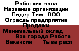 Работник зала › Название организации ­ Лидер Тим, ООО › Отрасль предприятия ­ Продажи › Минимальный оклад ­ 25 000 - Все города Работа » Вакансии   . Тыва респ.